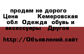 продам не дорого › Цена ­ 600 - Кемеровская обл. Одежда, обувь и аксессуары » Другое   